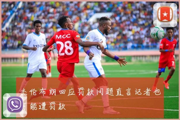 杰伦布朗回应罚款问题直言记者也可能遭罚款