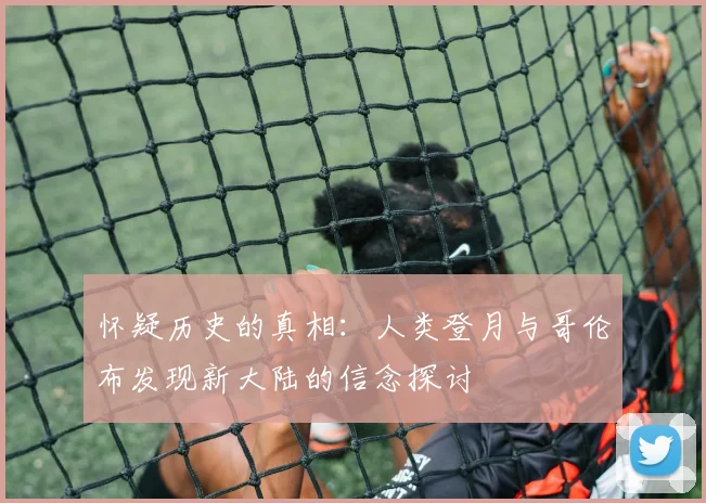 怀疑历史的真相：人类登月与哥伦布发现新大陆的信念探讨
