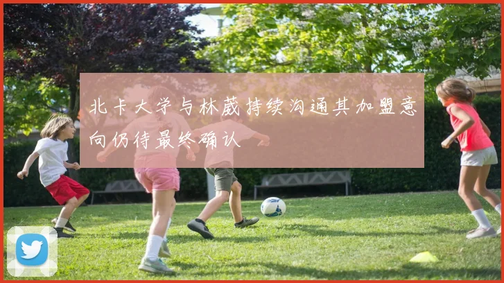 北卡大学与林葳持续沟通其加盟意向仍待最终确认