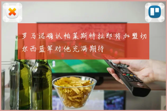 罗马诺确认帕莱斯特拉即将加盟切尔西蓝军对他充满期待