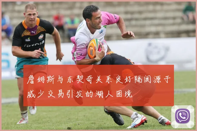 詹姆斯与东契奇关系良好隔阂源于威少交易引发的湖人困境