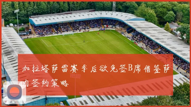 加拉塔萨雷赛季后欲免签B席借鉴萨内签约策略