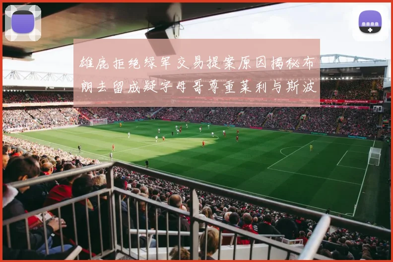 雄鹿拒绝绿军交易提案原因揭秘布朗去留成疑字母哥尊重莱利与斯波教练