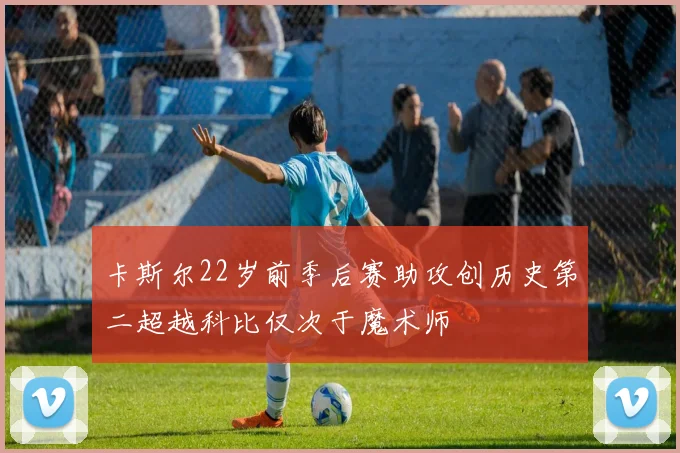 卡斯尔22岁前季后赛助攻创历史第二超越科比仅次于魔术师